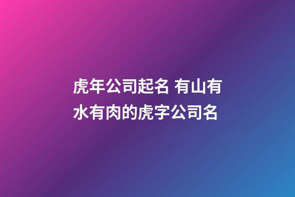 虎年公司起名 有山有水有肉的虎字公司名